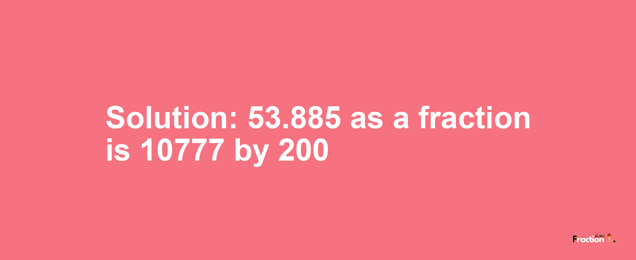 Solution:53.885 as a fraction is 10777/200